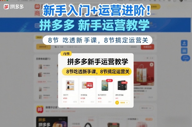 新手入门+运营进阶！拼多多新手运营教学，8节吃透新手课，8节搞定运营关-华夏圈