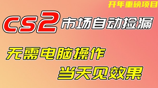 CS2市场自动捡漏项目，无需电脑操作，无需进入游戏，当天见效果，支持任何形式验证【揭秘】-华夏圈