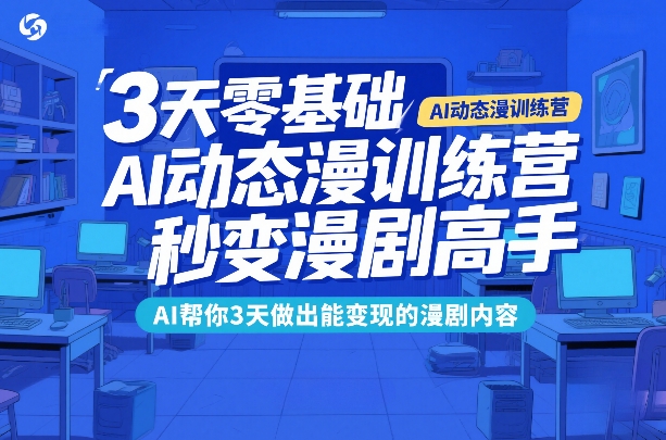 3天零基础AI动态漫训练营，秒变漫剧高手，AI帮你3天做出能变现的漫剧内容-华夏圈