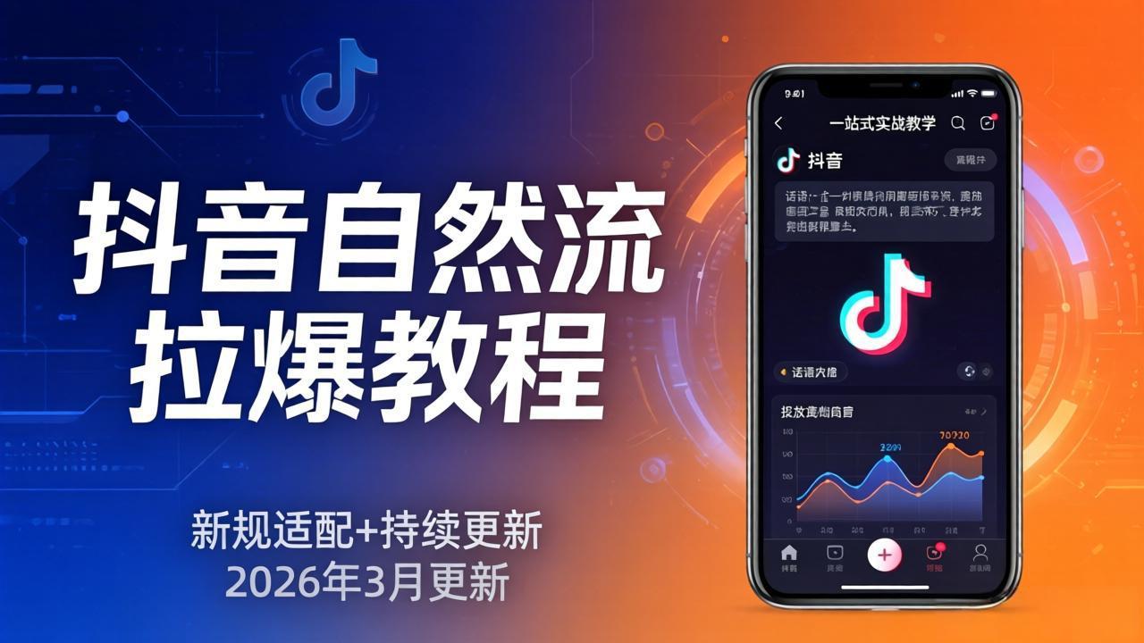 抖音自然流拉爆教程：新规适配+持续更新，话术+投放+起号一站式实战教学(更新26年3月-华夏圈