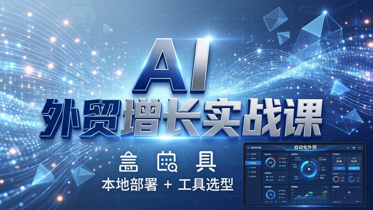 （17784期）AI 外贸增长实战课：本地部署 + 工具选型，一站式搭建可落地自动化外贸系统-华夏圈