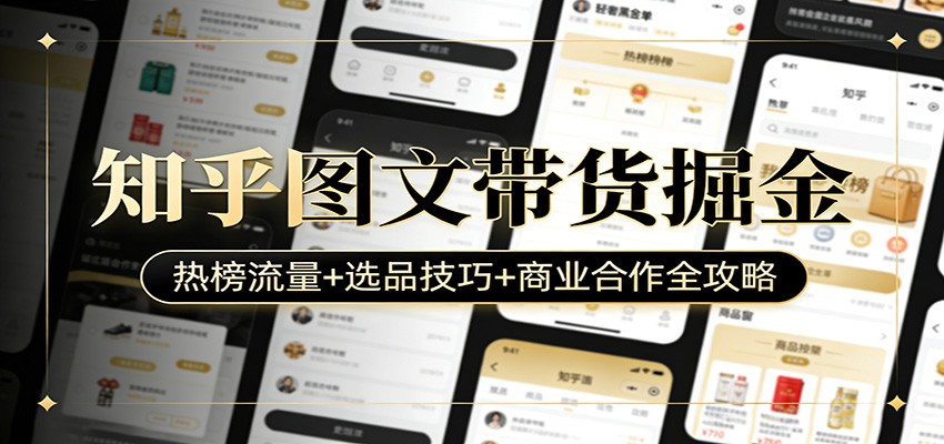 知乎图文带货掘金：热榜流量+选品技巧+商业合作全攻略-华夏圈