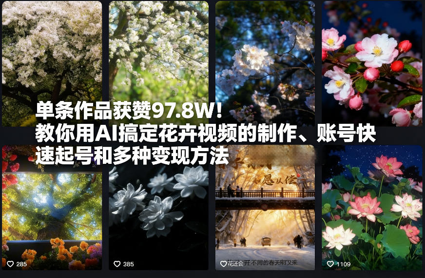 单条作品获赞97.8W！教你用AI搞定花卉视频的制作、账号快速起号和多种变现方法-华夏圈