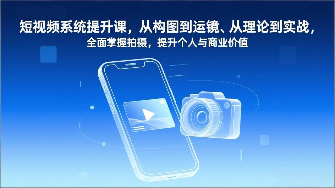 （17053期）短视频系统提升课，从构图到运镜、从理论到实战，全面掌握拍摄，提升个人与商业价值-华夏圈