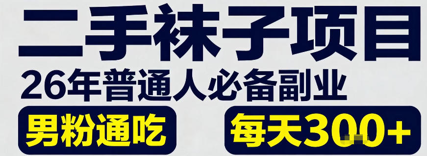 二手袜子项目，26年普通人必备副业，男粉通吃，每天3张+-华夏圈