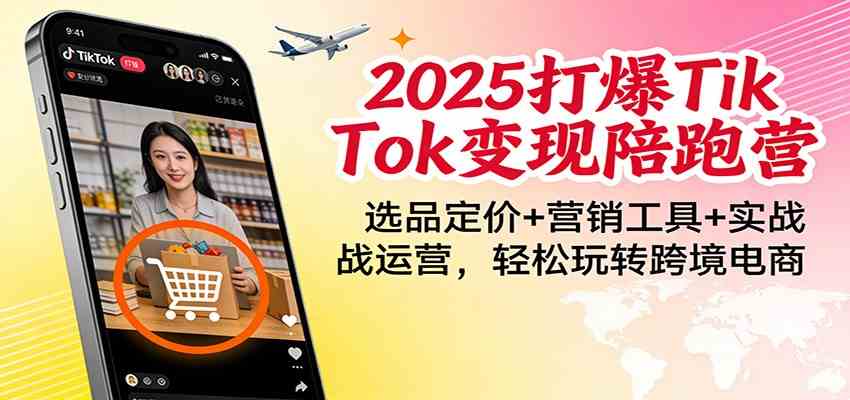 2025打爆TikTok变现陪跑营：选品定价+营销工具+实战运营，轻松玩转跨境电商-华夏圈