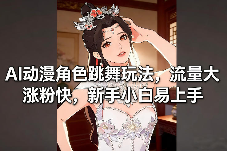 AI动漫角色跳舞玩法，流量大涨粉快，新手小白易上手-华夏圈