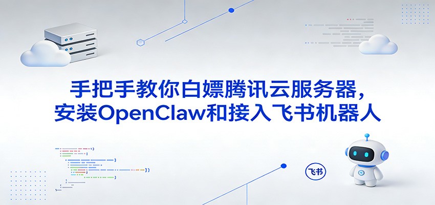 手把手教你白嫖腾讯云服务器，安装OpenClaw和接入飞书机器人-华夏圈