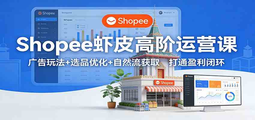 Shopee虾皮高阶运营课：广告玩法+选品优化+自然流获取，打通盈利闭环-华夏圈