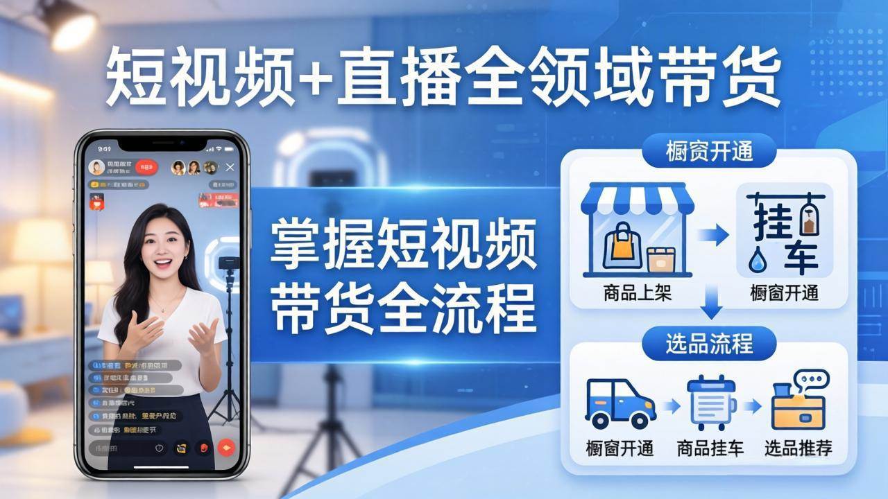 （17915期）短视频+直播全领域带货-更新：掌握橱窗开通、挂车、选品、爆款文案改编等短视频带货全流程-华夏圈