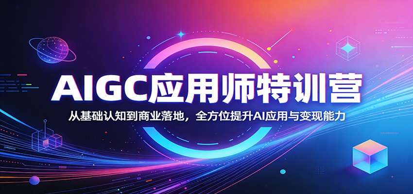 AIGC应用师特训营：从基础认知到商业落地，全方位提升AI应用与变现能力-华夏圈
