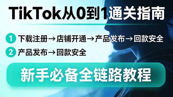 （17691期）TikTok从0到1通关指南：下载注册→店铺开通→产品发布→回款安全，新手必备全链路教程-华夏圈