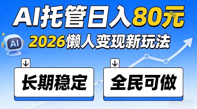 全程“Ai托管”日入80，2026懒人变现新玩法，长期稳定全民可做【揭秘】-华夏圈