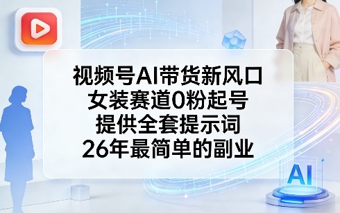 视频号AI带货新风口，女装赛道0粉起号，提供全套提示词，26年最简单的副业-华夏圈