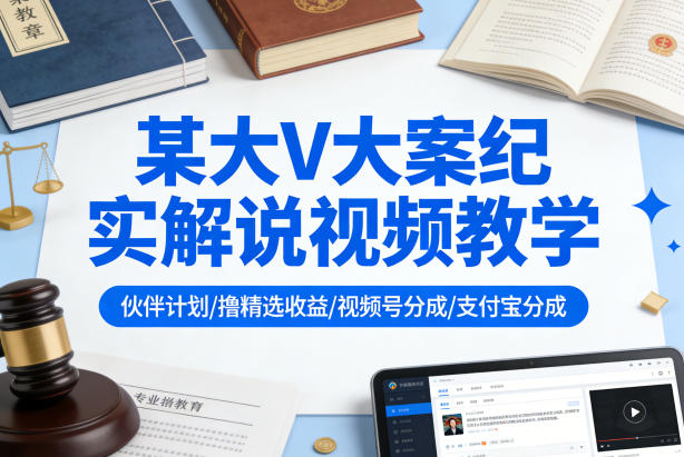 某大V大案纪实解说视频教学，可做伙伴计划、撸精选收益，视频号和支付宝分成计划均可-华夏圈