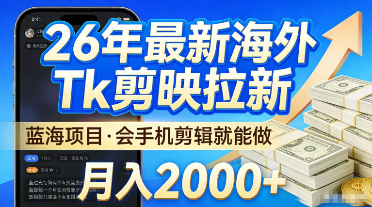 2026最新海外TK剪映拉新，当下真正蓝海项目，会基础手机剪辑就能做，单月稳入2W+【揭秘】-华夏圈