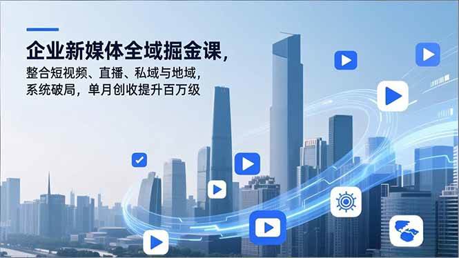 （16896期）企业新媒体全域掘金课，整合短视频、直播、私域与地域，系统破局，单月创收提升百万级-华夏圈
