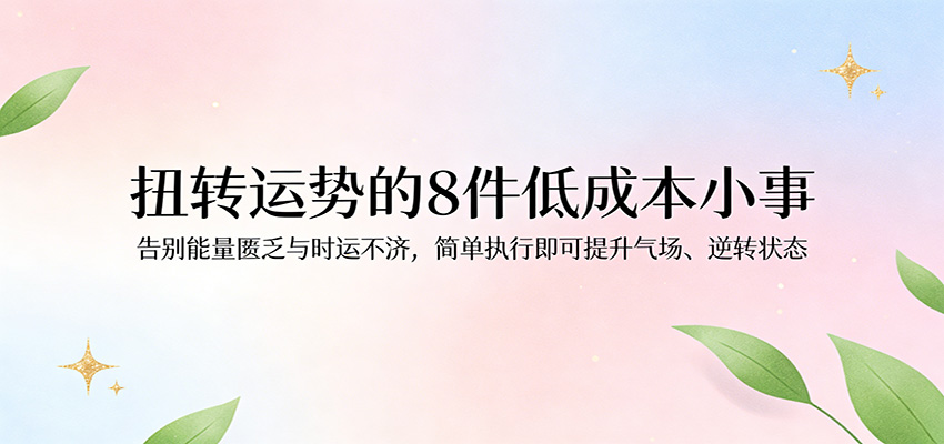 付费文章：扭转运势的8件低成本小事，告别能量匮乏与时运不济逆转状态-华夏圈