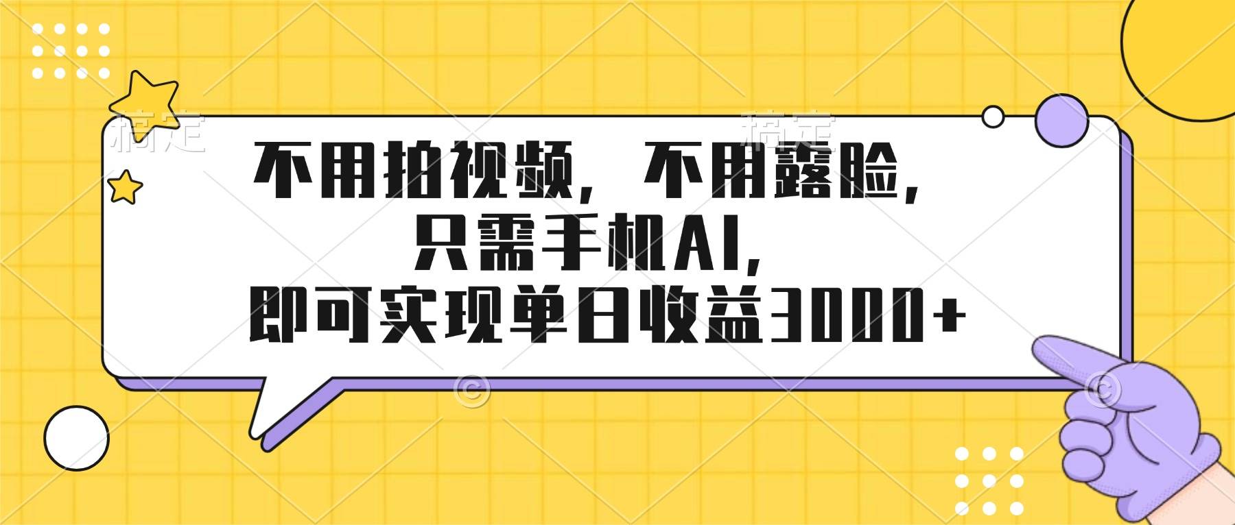 （17310期）不用拍视频，不用露脸，只需手机ai，即可实现单日收益3000+-华夏圈