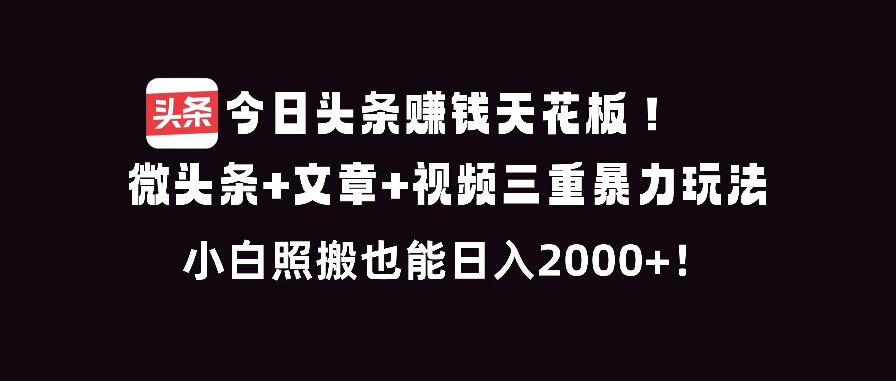 今日头条赚钱天花板！微头条+文章+视频三重暴利玩法，小白照搬也能日人2000+-华夏圈