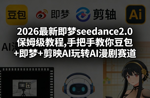 2026最新即梦seedance2.0保姆级教程,手把手教你豆包+即梦+剪映AI玩转AI漫剧赛道-华夏圈