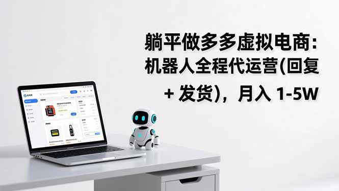 （17128期）躺平做多多虚拟电商：机器人全程代运营（回复 + 发货），月入 1-5W-华夏圈