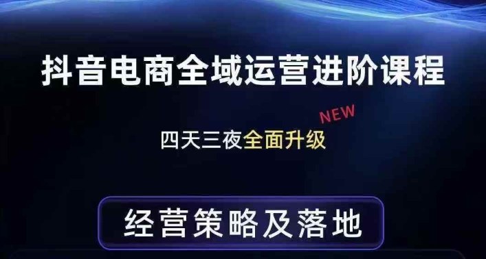 抖音电商全域运营进阶课程，经营策略及落地，全链路拆解直击底层逻辑-华夏圈