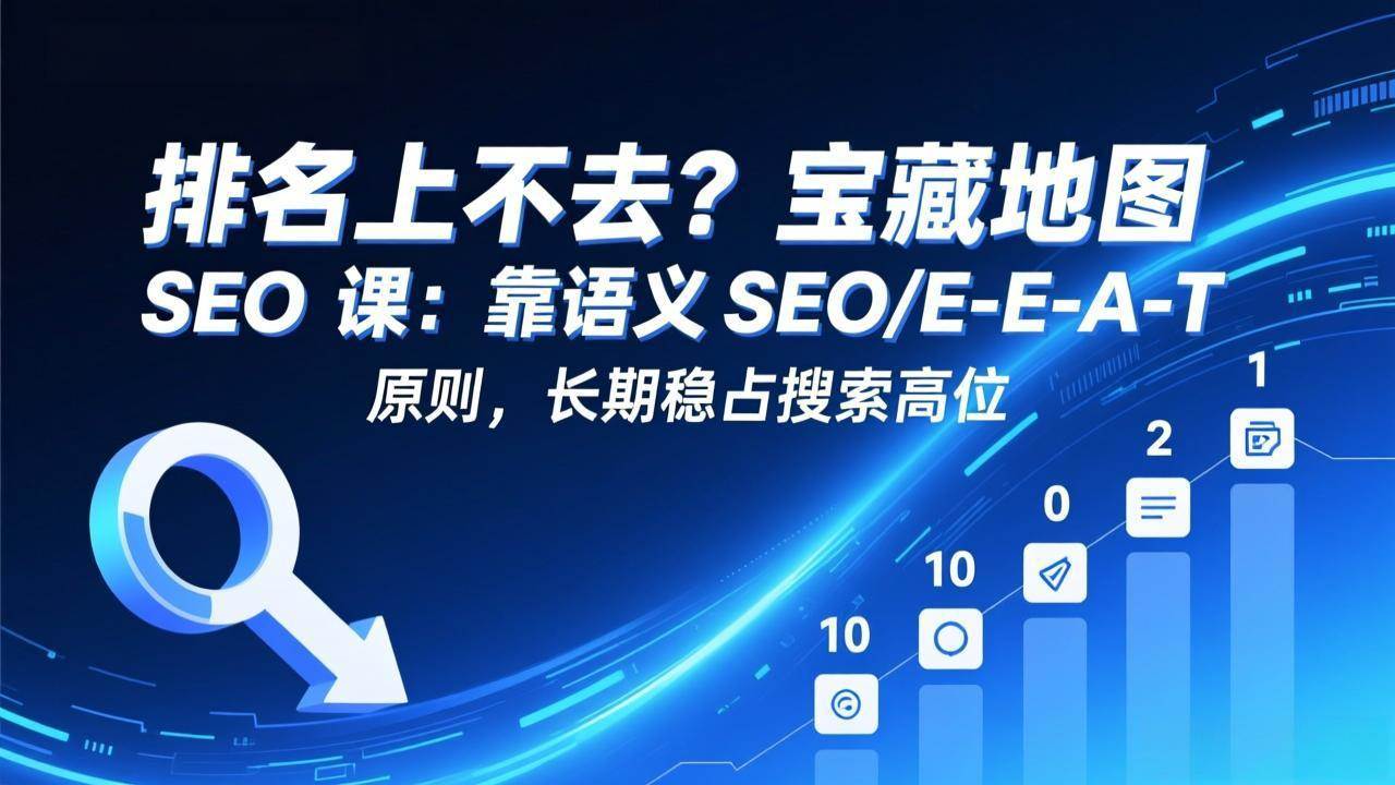 （17460期）排名上不去？宝藏地图 SEO 课：靠语义 SEO+E-E-A-T 原则，长期稳占搜索高位-华夏圈