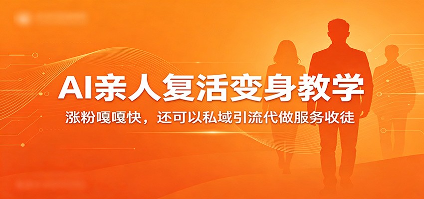 超级火爆的AI亲人复活变身教学，涨粉嘎嘎快，还可以私域引流代做服务收徒-华夏圈