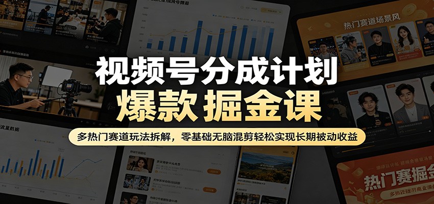 视频号分成计划爆款掘金课：多热门赛道玩法拆解，零基础无脑混剪轻松实现长期被动收益-华夏圈