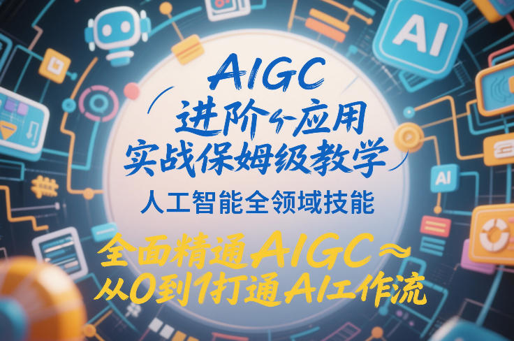 AIGC进阶应用实战保姆级教学，人工智能全领域技能，全面精通AIGC从0到1打通AI工作流-华夏圈