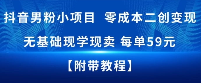 抖音男粉小项目，零成本二创变现，无基础现学现卖，每单59米-华夏圈