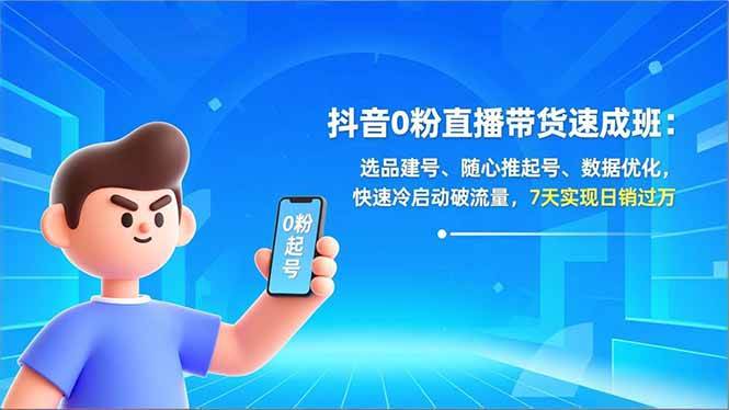 （16984期）抖音0粉直播带货速成班：选品建号、随心推起号、数据优化，快速冷启动破流量，7天实现日销过万-华夏圈