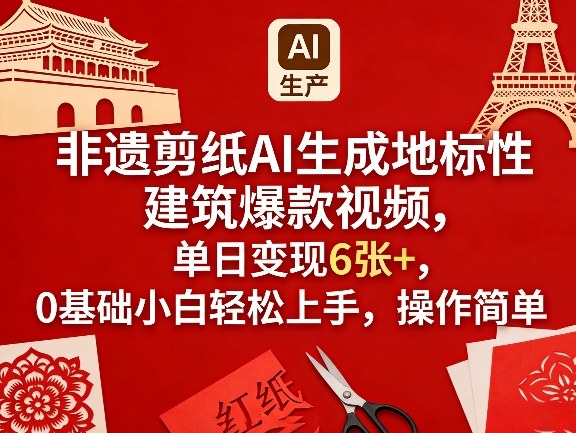 非遗剪纸AI生成地标性建筑爆款视频，单日变现6张+，0基础小白轻松上手，操作简单-华夏圈