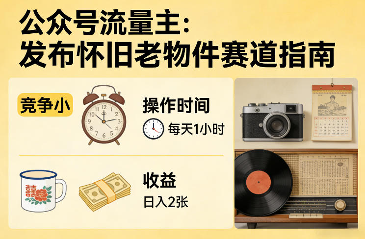 公众号流量主之发布怀旧老物件赛道，竞争小，每天操作1小时，日入2张-华夏圈
