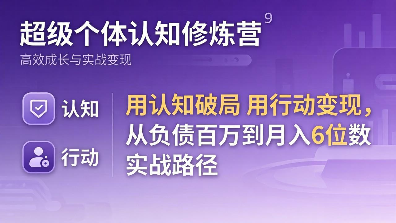 超级个体认知修炼营：用认知破局用行动变现，从负债百万到月入6位数实战路径-华夏圈