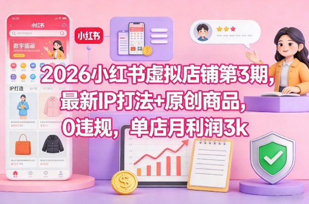 2026小红书虚拟店铺第3期，最新IP打法+原创商品，0违规，单店月利润3k+-华夏圈