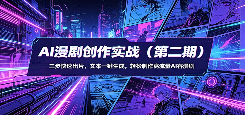AI漫剧创作实战（第二期）：三步快速出片，文本一键生成，轻松制作高流量AI客漫剧-华夏圈