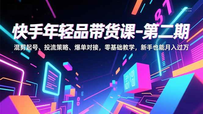 （16901期）快手年轻品带货课-第二期，混剪起号、投流策略、爆单对接，零基础教学，新手也能月入过万-华夏圈