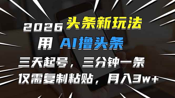 （17044期）2026最新头条玩法，用AI撸头条，3天必起号，3分钟1条，只需要复制粘贴，简单月入3W+-华夏圈