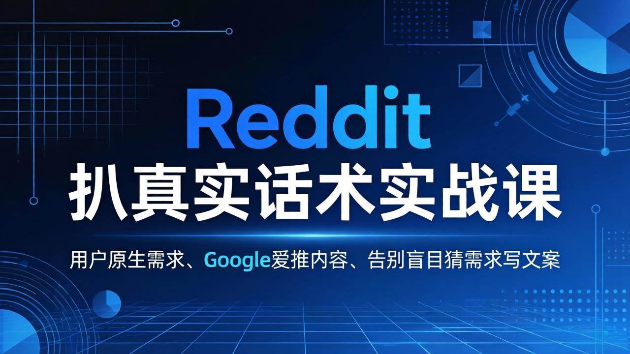 （17810期）Reddit 扒真实话术实战课：用用户原生需求做 Google 爱推内容，告别盲目猜需求写文案-华夏圈