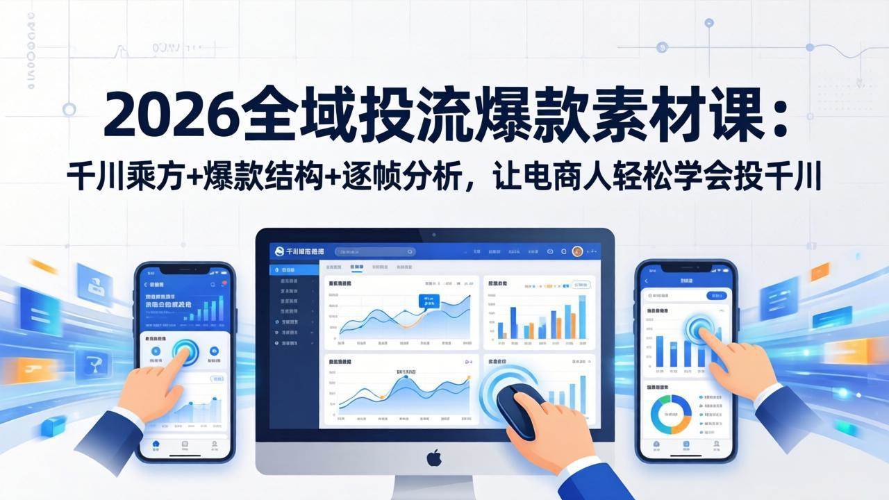 （17705期）2026全域投流爆款素材课：千川乘方+爆款结构+逐帧分析，让电商人轻松学会投千川-华夏圈