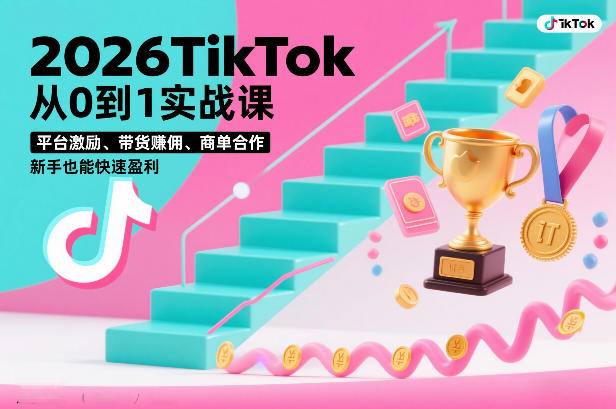 2026TikTok从0到1实战课，平台激励、带货賺佣、商单合作，新手也能快速盈利（3天直播课）-华夏圈