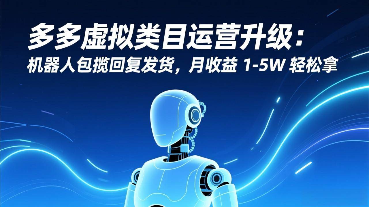 （17082期）多多虚拟类目运营升级：机器人包揽回复发货，月收益 1-5W 轻松拿-华夏圈