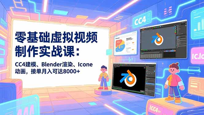 零基础虚拟视频制作实战课：CC4建模、Blender渲染、Iclone动画，接单月入可达8000+-华夏圈