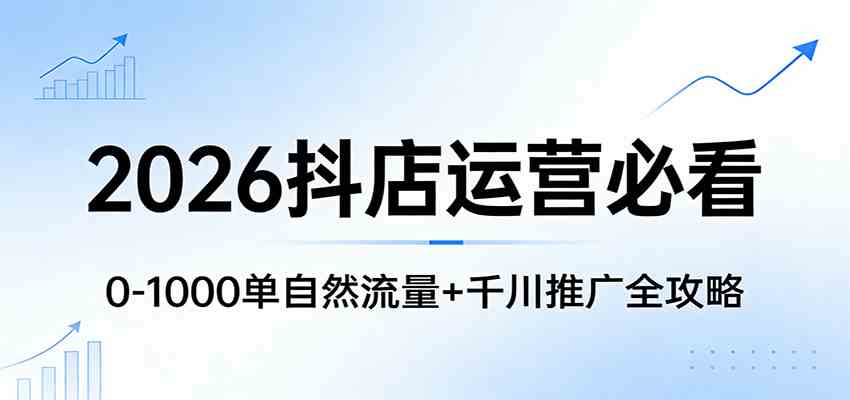 2026抖店运营必看：0-1000单自然流量+千川推广全攻略-华夏圈