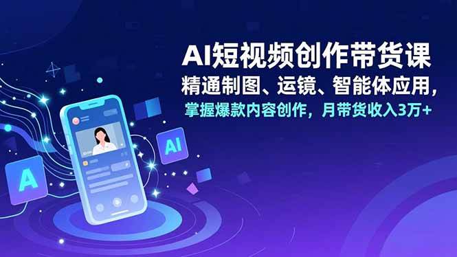 （16871期）AI短视频创作带货课，精通制图、运镜、智能体应用，掌握爆款内容创作，月带货收入3万+-华夏圈