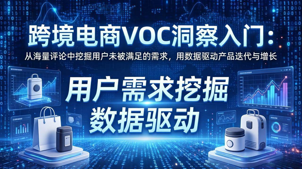 （17796期）跨境电商VOC洞察入门：从海量评论中挖掘用户未被满足的需求，用数据驱动产品迭代与增长-华夏圈