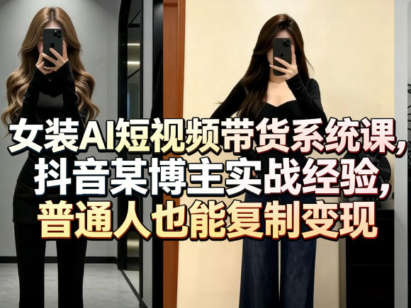 女装AI短视频带货系统课，抖音某博主实战经验，普通人也能复制变现-华夏圈