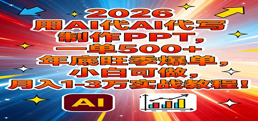 2026用AI代写制作PPT，一单500+，年底旺季爆单，小白可做，月入1-3万实战教程-华夏圈